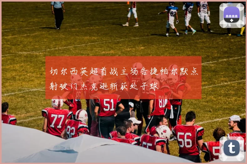 切尔西英超首战主场告捷帕尔默点射破门杰克逊斩获处子球