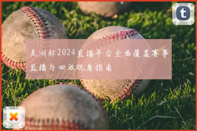 美洲杯2024直播平台全面覆盖赛事直播与回放观看指南