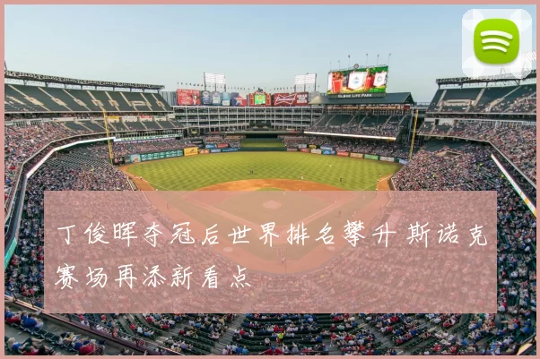 丁俊晖夺冠后世界排名攀升 斯诺克赛场再添新看点