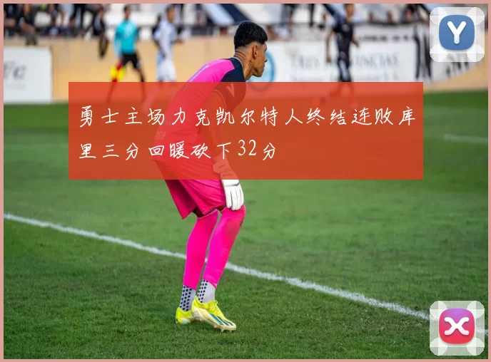 勇士主场力克凯尔特人终结连败库里三分回暖砍下32分