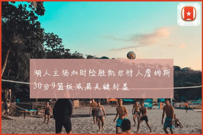 湖人主场加时险胜凯尔特人詹姆斯30分9篮板浓眉关键封盖