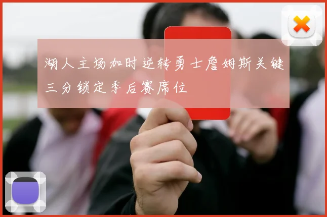 湖人主场加时逆转勇士詹姆斯关键三分锁定季后赛席位