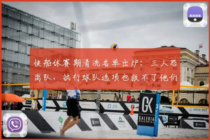 快船休赛期清洗名单出炉：三人恐离队，执行球队选项也救不了他们