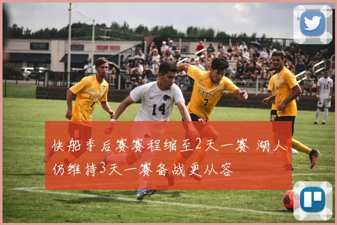 快船季后赛赛程缩至2天一赛 湖人仍维持3天一赛备战更从容