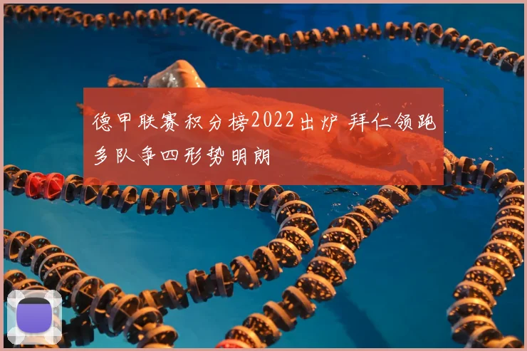 德甲联赛积分榜2022出炉 拜仁领跑多队争四形势明朗