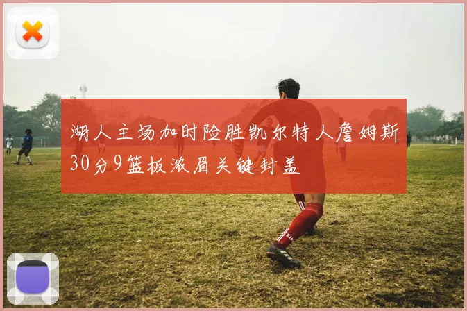 湖人主场加时险胜凯尔特人詹姆斯30分9篮板浓眉关键封盖