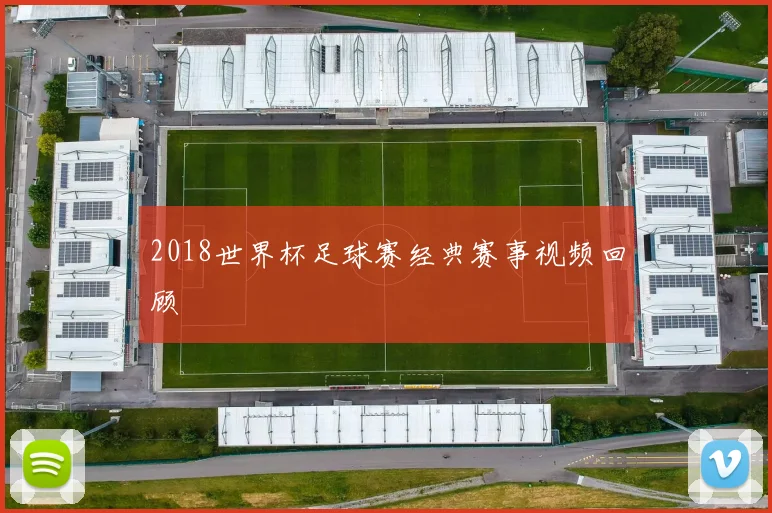2018世界杯足球赛经典赛事视频回顾