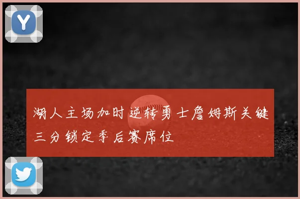 湖人主场加时逆转勇士詹姆斯关键三分锁定季后赛席位