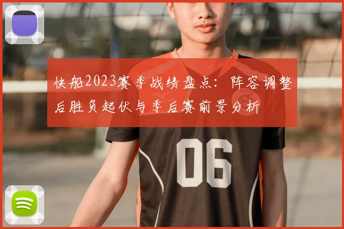 快船2023赛季战绩盘点：阵容调整后胜负起伏与季后赛前景分析