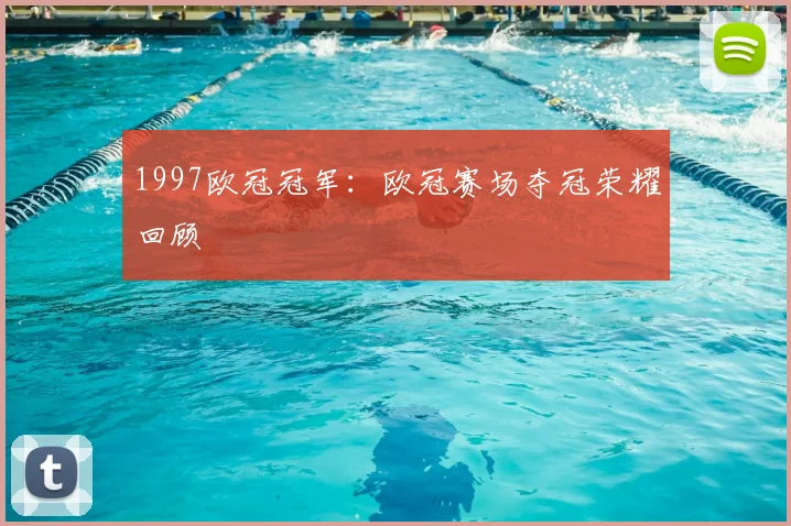1997欧冠冠军:欧冠赛场夺冠荣耀回顾