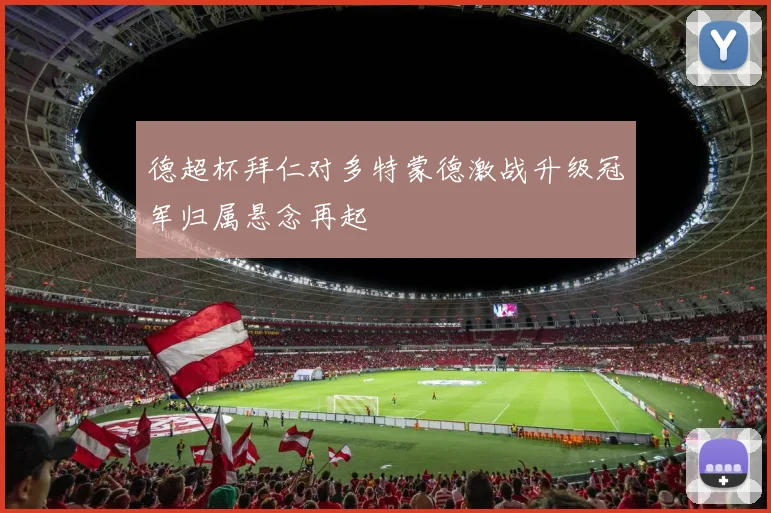 德超杯拜仁对多特蒙德激战升级冠军归属悬念再起