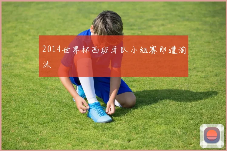 2014世界杯西班牙队小组赛即遭淘汰