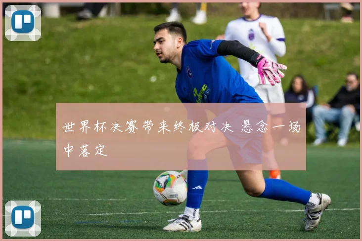世界杯决赛带来终极对决 悬念一场中落定