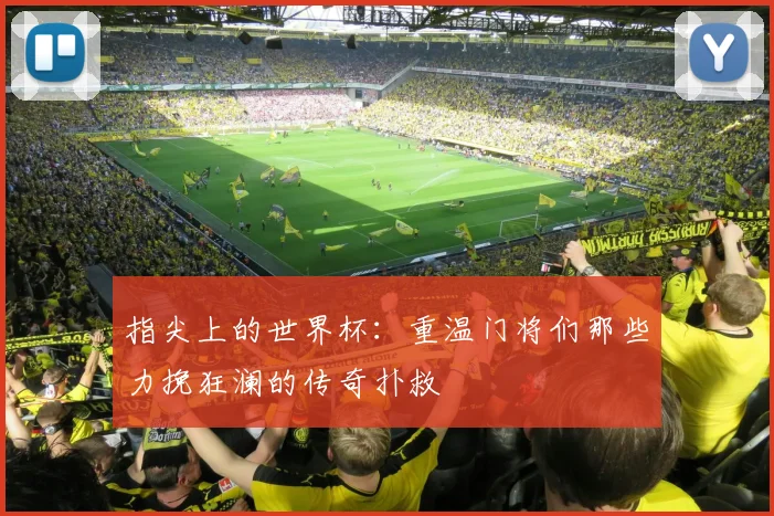 指尖上的世界杯：重温门将们那些力挽狂澜的传奇扑救